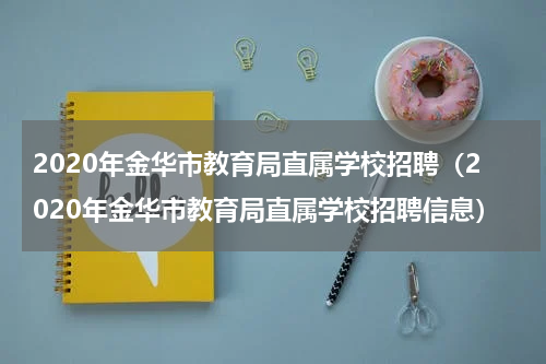 2020年金华市教育局直属学校招聘（2020年金华市教育局直属学校招聘信息）