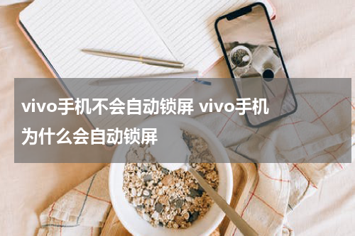 vivo手机不会自动锁屏 vivo手机为什么会自动锁屏