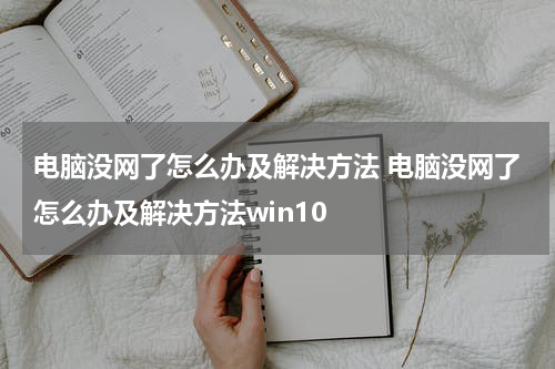 电脑没网了怎么办及解决方法 电脑没网了怎么办及解决方法win10