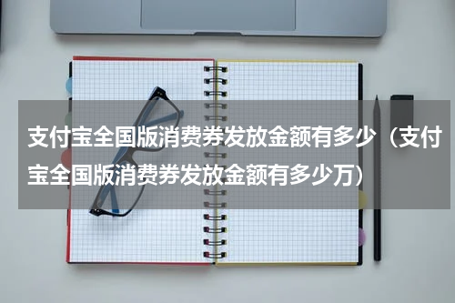 支付宝全国版消费券发放金额有多少（支付宝全国版消费券发放金额有多少万）