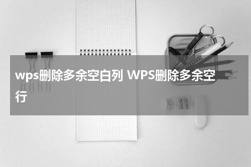 wps删除多余空白列 WPS删除多余空行
