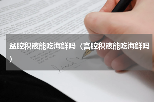 盆腔积液能吃海鲜吗（宫腔积液能吃海鲜吗）