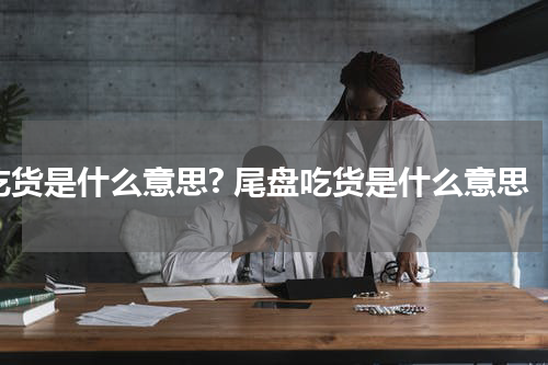 吃货是什么意思? 尾盘吃货是什么意思