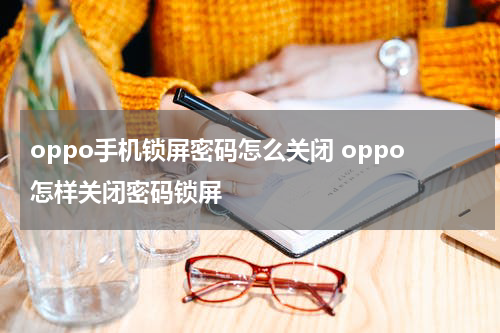 oppo手机锁屏密码怎么关闭 oppo怎样关闭密码锁屏