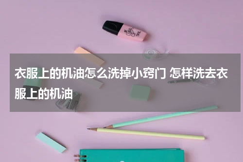 衣服上的机油怎么洗掉小窍门 怎样洗去衣服上的机油