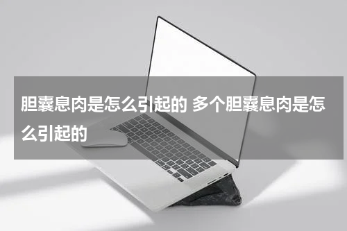 胆囊息肉是怎么引起的 多个胆囊息肉是怎么引起的