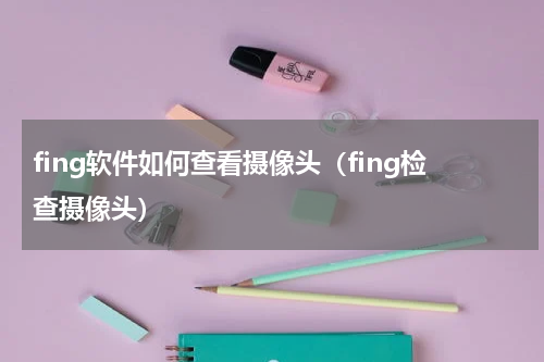 fing软件如何查看摄像头（fing检查摄像头）