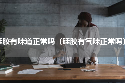 硅胶有味道正常吗（硅胶有气味正常吗）