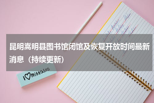 昆明嵩明县图书馆闭馆及恢复开放时间最新消息（持续更新）