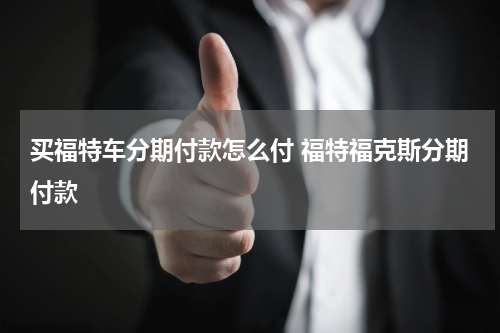 买福特车分期付款怎么付 福特福克斯分期付款