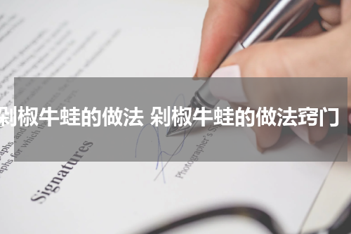 剁椒牛蛙的做法 剁椒牛蛙的做法窍门