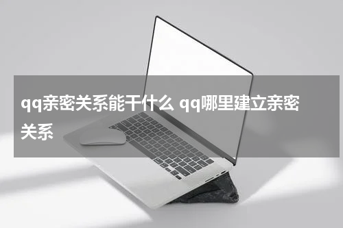 qq亲密关系能干什么 qq哪里建立亲密关系