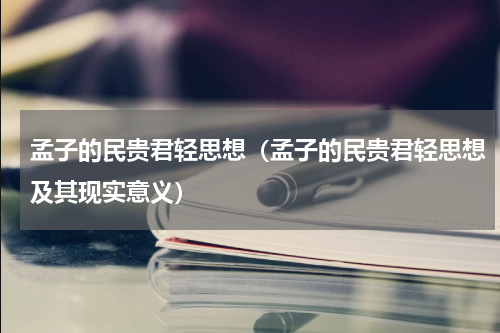 孟子的民贵君轻思想（孟子的民贵君轻思想及其现实意义）