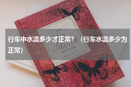 行车中水温多少才正常？（行车水温多少为正常）
