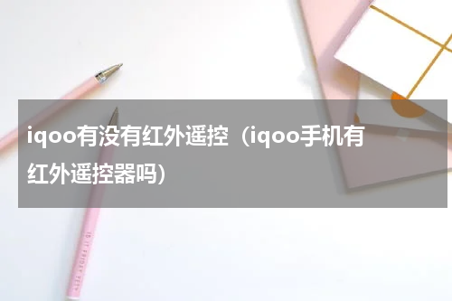 iqoo有没有红外遥控（iqoo手机有红外遥控器吗）