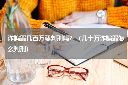 诈骗罪几百万要判刑吗？（几十万诈骗罪怎么判刑）