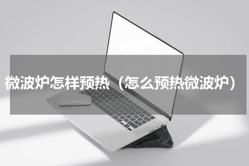 微波炉怎样预热（怎么预热微波炉）