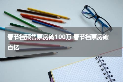 春节档预售票房破100万 春节档票房破百亿