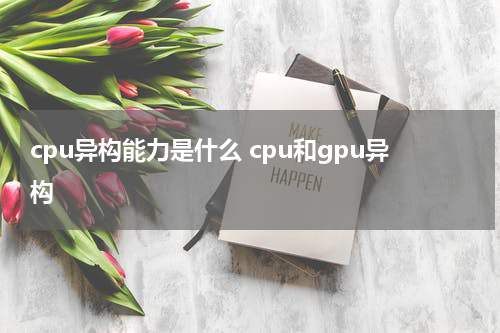 cpu异构能力是什么 cpu和gpu异构