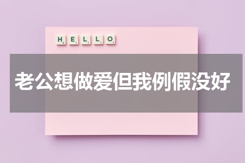 老公想做爱但我例假没好