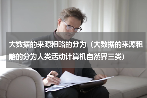 大数据的来源粗略的分为（大数据的来源粗略的分为人类活动计算机自然界三类）