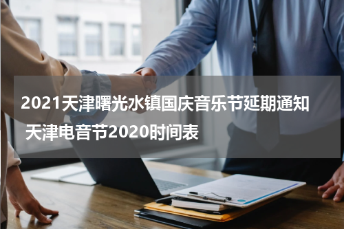 2021天津曙光水镇国庆音乐节延期通知 天津电音节2020时间表