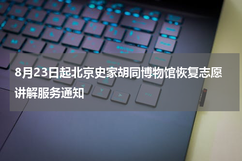 8月23日起北京史家胡同博物馆恢复志愿讲解服务通知
