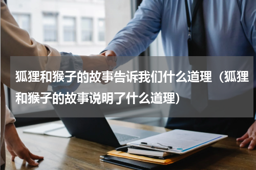 狐狸和猴子的故事告诉我们什么道理（狐狸和猴子的故事说明了什么道理）