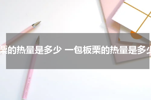 板栗的热量是多少 一包板栗的热量是多少