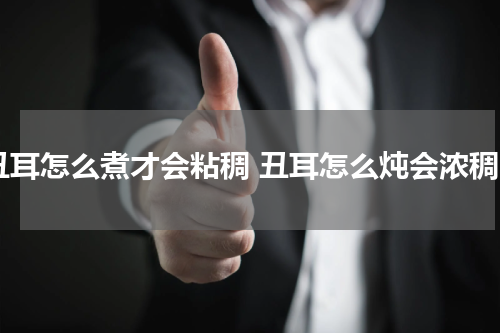 丑耳怎么煮才会粘稠 丑耳怎么炖会浓稠