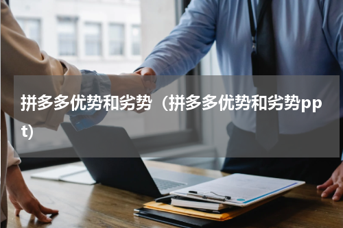 拼多多优势和劣势（拼多多优势和劣势ppt）