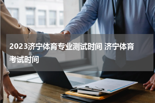 2023济宁体育专业测试时间 济宁体育考试时间