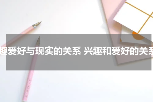 兴趣爱好与现实的关系 兴趣和爱好的关系