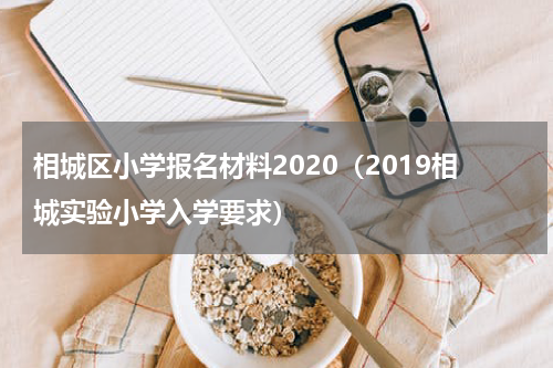 相城区小学报名材料2020（2019相城实验小学入学要求）