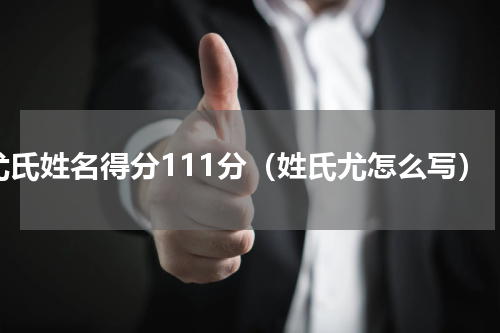 尤氏姓名得分111分（姓氏尤怎么写）