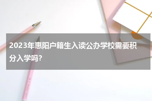 2023年惠阳户籍生入读公办学校需要积分入学吗？