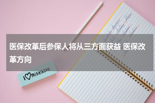 医保改革后参保人将从三方面获益 医保改革方向