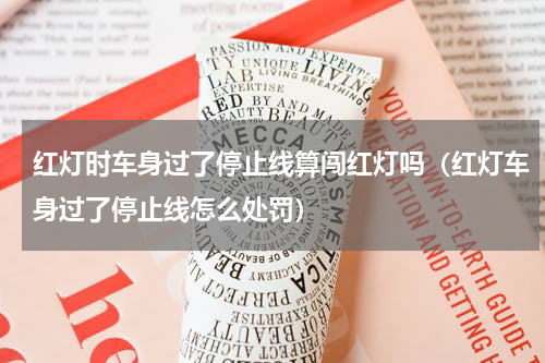 红灯时车身过了停止线算闯红灯吗（红灯车身过了停止线怎么处罚）