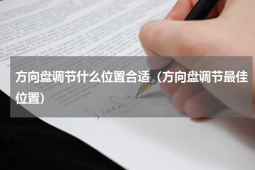 方向盘调节什么位置合适（方向盘调节最佳位置）