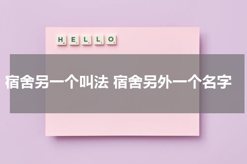 宿舍另一个叫法 宿舍另外一个名字