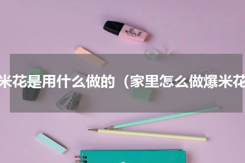 爆米花是用什么做的（家里怎么做爆米花）