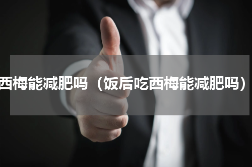 西梅能减肥吗（饭后吃西梅能减肥吗）