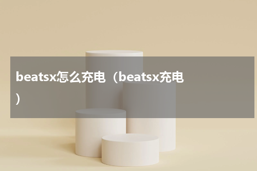 beatsx怎么充电（beatsx充电）