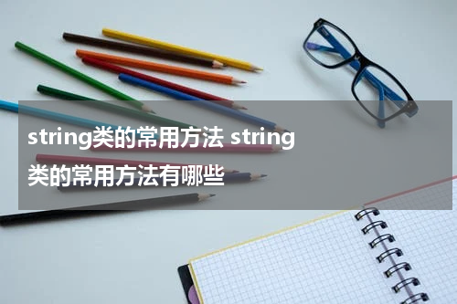 string类的常用方法 string类的常用方法有哪些