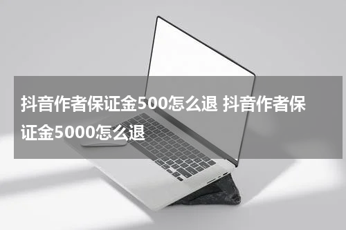抖音作者保证金500怎么退 抖音作者保证金5000怎么退