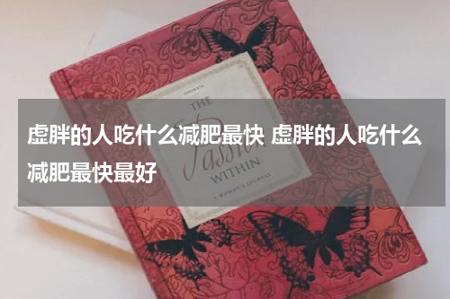 虚胖的人吃什么减肥最快 虚胖的人吃什么减肥最快最好