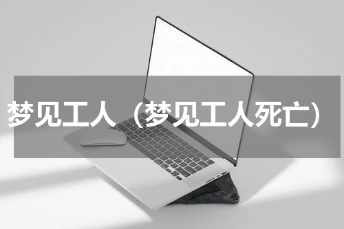 梦见工人（梦见工人死亡）