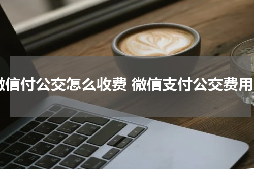 微信付公交怎么收费 微信支付公交费用