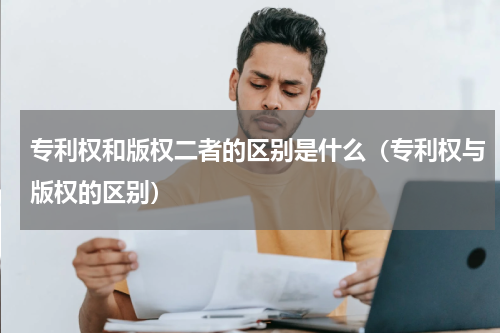 专利权和版权二者的区别是什么（专利权与版权的区别）