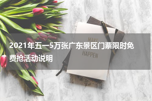 2021年五一5万张广东景区门票限时免费抢活动说明